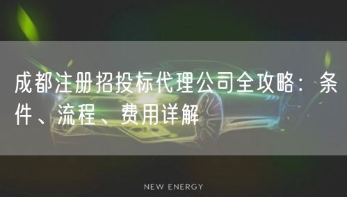 成都注册招投标代理公司全攻略：条件、流程、费用详解