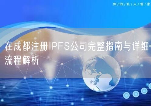 在成都注册IPFS公司完整指南与详细流程解析