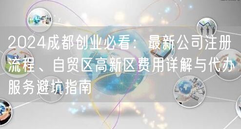 2024成都创业必看：最新公司注册流程、自贸区高新区费用详解与代办服务避坑指南
