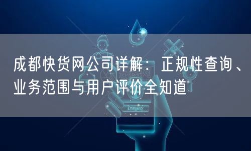 成都快货网公司详解:正规性查询、业务范围与用户评价全知道 成都快货网公司详解:正规性查询、业务范围与用户评价全知道