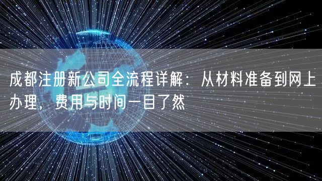 成都注册新公司全流程详解：从材料准备到网上办理，费用与时间一目了然