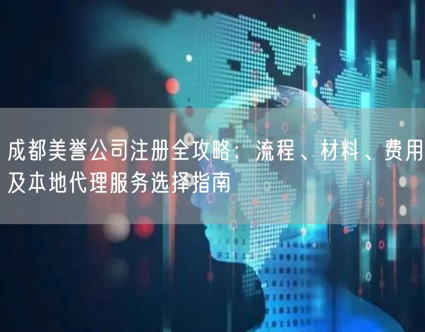 成都美誉公司注册全攻略：流程、材料、费用及本地代理服务选择指南