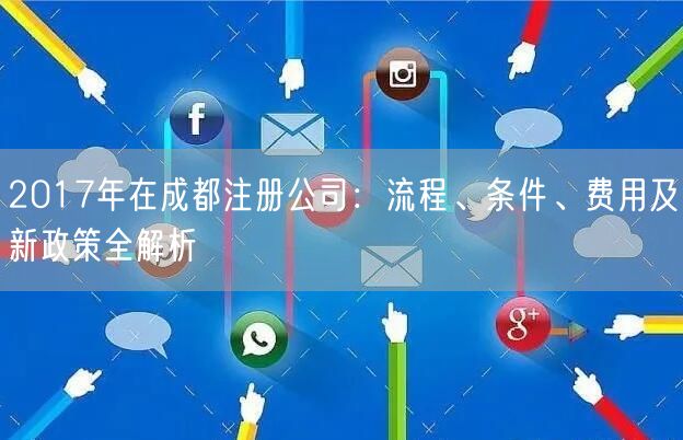 2017年在成都注册公司：流程、条件、费用及新政策全解析