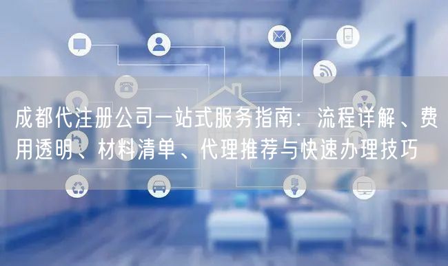 成都代注册公司一站式服务指南:流程详解、费用透明、材料清单、代理推荐与快速办理技巧 成都代注册公司一站式服务指南:流程详解、费用透明、材料清单、代理推荐与快速办理技巧