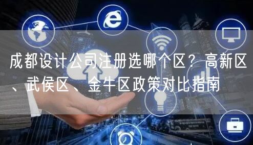 成都设计公司注册选哪个区？高新区、武侯区、金牛区政策对比指南