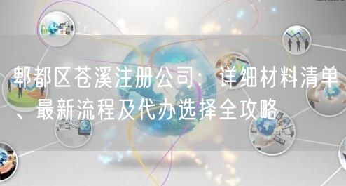 郫都区苍溪注册公司:详细材料清单、最新流程及代办选择全攻略 郫都区苍溪注册公司:详细材料清单、最新流程及代办选择全攻略