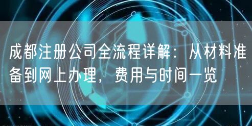 成都注册公司全流程详解:从材料准备到网上办理,费用与时间一览 成都注册公司全流程详解:从材料准备到网上办理,费用与时间一览
