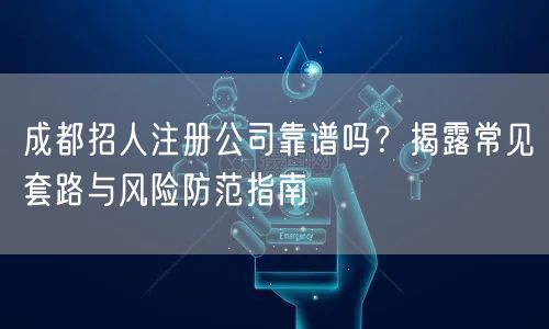 成都招人注册公司靠谱吗?揭露常见套路与风险防范指南 成都招人注册公司靠谱吗?揭露常见套路与风险防范指南
