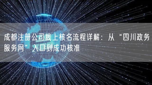 成都注册公司线上核名流程详解:从“四川政务服务网”入口到成功核准 成都注册公司线上核名流程详解:从“四川政务服务网”入口到成功核准