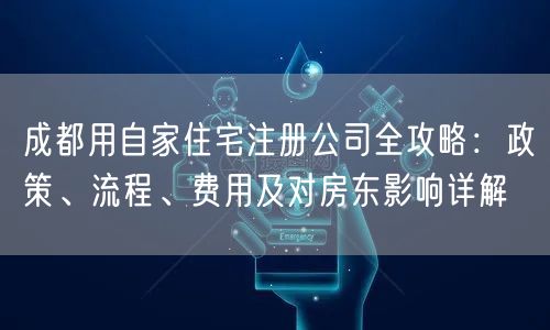 成都用自家住宅注册公司全攻略:政策、流程、费用及对房东影响详解 成都用自家住宅注册公司全攻略:政策、流程、费用及对房东影响详解