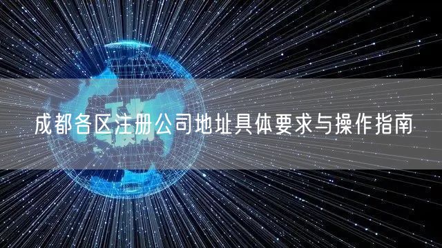 成都各区注册公司地址具体要求与操作指南 成都各区注册公司地址具体要求与操作指南