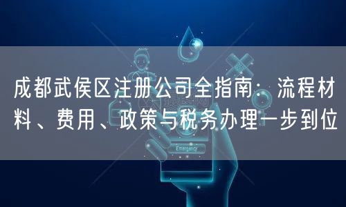成都武侯区注册公司全指南：流程材料、费用、政策与税务办理一步到位