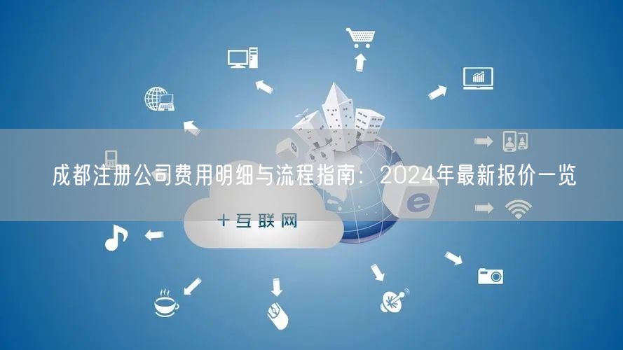 成都注册公司费用明细与流程指南：2024年最新报价一览