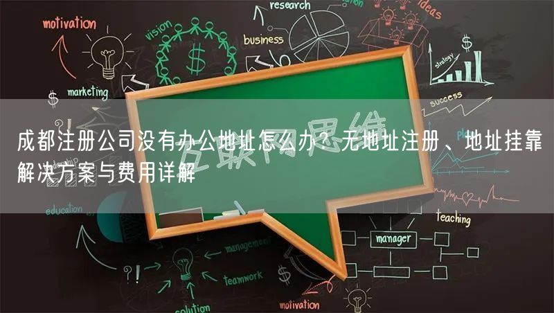成都注册公司没有办公地址怎么办？无地址注册、地址挂靠解决方案与费用详解