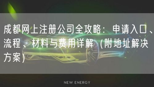 成都网上注册公司全攻略:申请入口、流程、材料与费用详解(附地址解决方案) 成都网上注册公司全攻略:申请入口、流程、材料与费用详解(附地址解决方案)