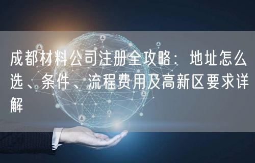 成都材料公司注册全攻略：地址怎么选、条件、流程费用及高新区要求详解