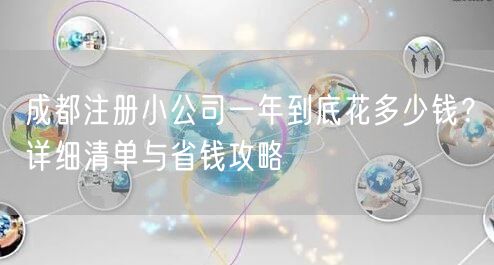 成都注册小公司一年到底花多少钱?详细清单与省钱攻略 成都注册小公司一年到底花多少钱?详细清单与省钱攻略