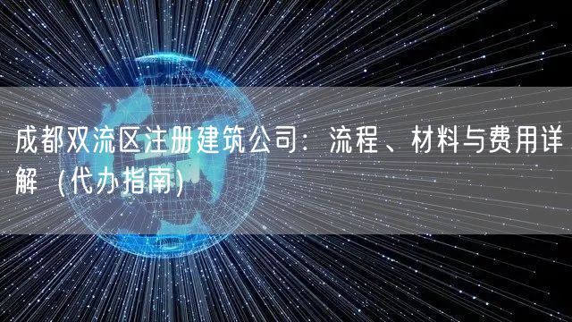 成都双流区注册建筑公司：流程、材料与费用详解（代办指南）