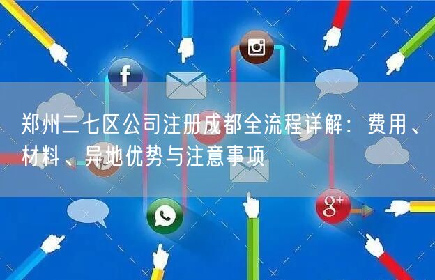 郑州二七区公司注册成都全流程详解：费用、材料、异地优势与注意事项