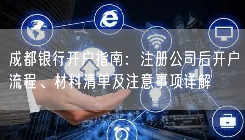 成都银行开户指南：注册公司后开户流程、材料清单及注意事项详解