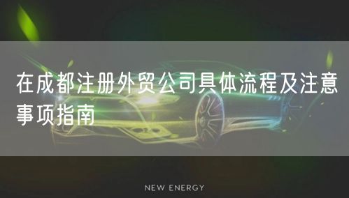 在成都注册外贸公司具体流程及注意事项指南