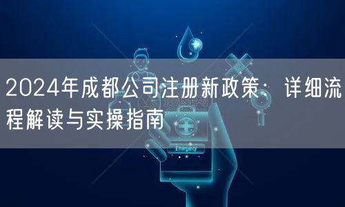 2024年成都公司注册新政策：详细流程解读与实操指南