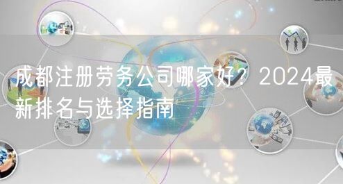 成都注册劳务公司哪家好？2024最新排名与选择指南