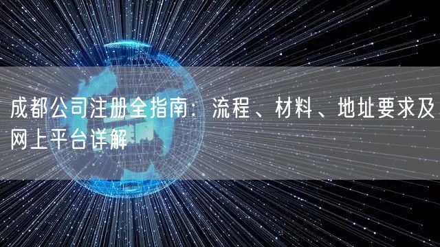 成都公司注册全指南：流程、材料、地址要求及网上平台详解