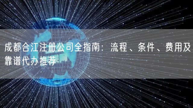 成都合江注册公司全指南：流程、条件、费用及靠谱代办推荐