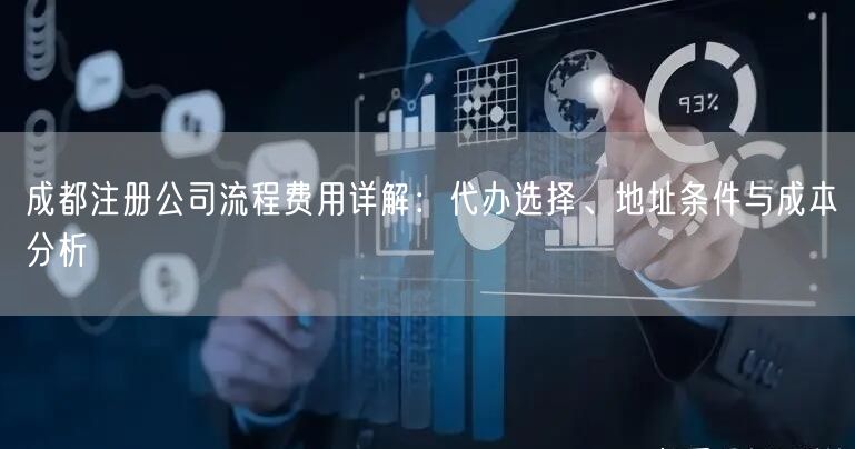 成都注册公司流程费用详解：代办选择、地址条件与成本分析