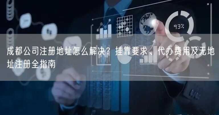 成都公司注册地址怎么解决？挂靠要求、代办费用及无地址注册全指南