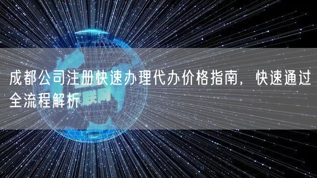 成都公司注册快速办理代办价格指南,快速通过全流程解析 成都公司注册快速办理代办价格指南,快速通过全流程解析