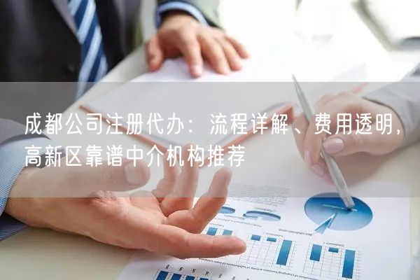 成都公司注册代办：流程详解、费用透明，高新区靠谱中介机构推荐