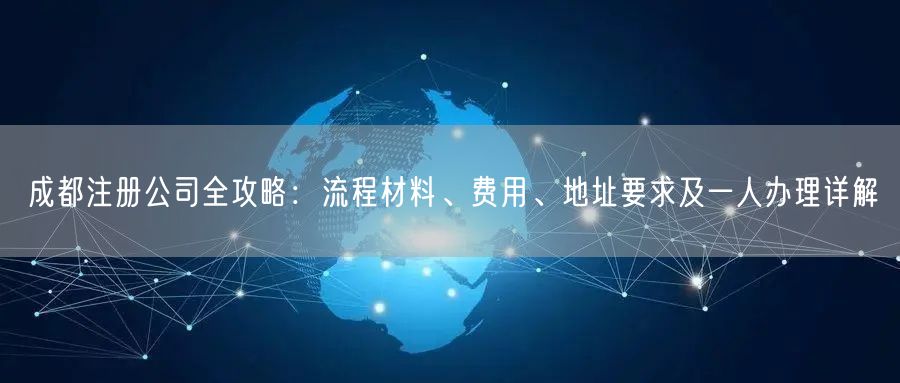 成都注册公司全攻略：流程材料、费用、地址要求及一人办理详解