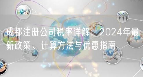 成都注册公司税率详解:2024年最新政策、计算方法与优惠指南 成都注册公司税率详解:2024年最新政策、计算方法与优惠指南