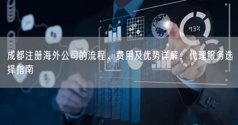 成都注册海外公司的流程、费用及优势详解：代理服务选择指南