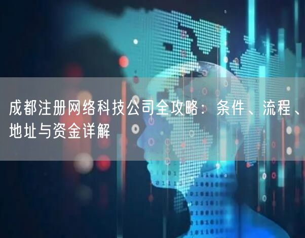 成都注册网络科技公司全攻略：条件、流程、地址与资金详解
