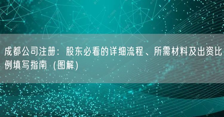 成都公司注册：股东必看的详细流程、所需材料及出资比例填写指南（图解）