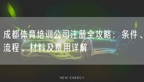 成都体育培训公司注册全攻略:条件、流程、材料及费用详解 成都体育培训公司注册全攻略:条件、流程、材料及费用详解