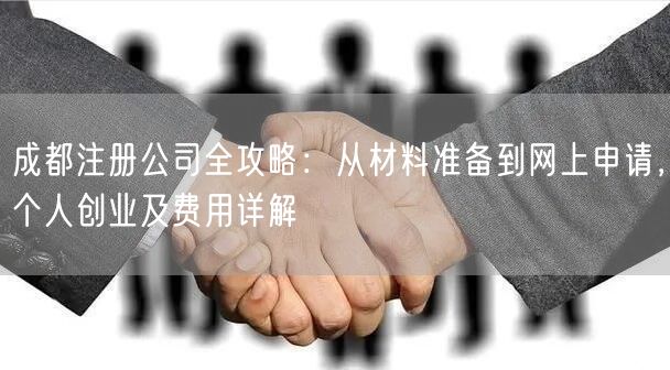成都注册公司全攻略：从材料准备到网上申请，个人创业及费用详解