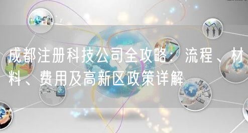 成都注册科技公司全攻略：流程、材料、费用及高新区政策详解