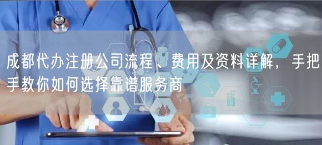 成都代办注册公司流程、费用及资料详解,手把手教你如何选择靠谱服务商 成都代办注册公司流程、费用及资料详解,手把手教你如何选择靠谱服务商