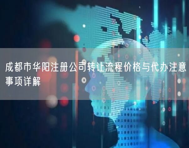 成都市华阳注册公司转让流程价格与代办注意事项详解