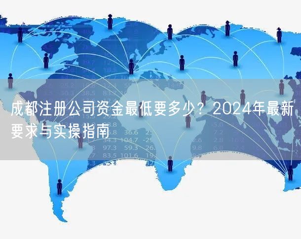 成都注册公司资金最低要多少?2024年最新要求与实操指南 成都注册公司资金最低要多少?2024年最新要求与实操指南