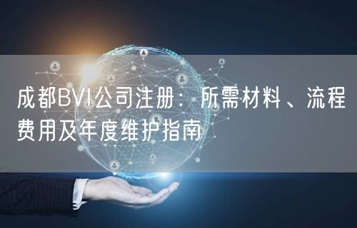 成都BVI公司注册：所需材料、流程费用及年度维护指南