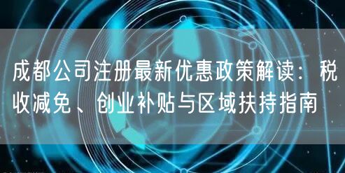 成都公司注册最新优惠政策解读：税收减免、创业补贴与区域扶持指南
