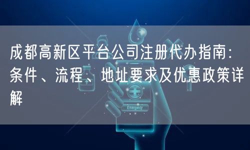 成都高新区平台公司注册代办指南:条件、流程、地址要求及优惠政策详解 成都高新区平台公司注册代办指南:条件、流程、地址要求及优惠政策详解