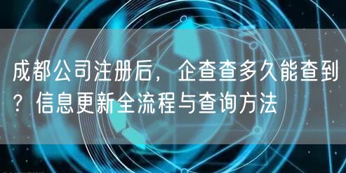 成都公司注册后，企查查多久能查到？信息更新全流程与查询方法