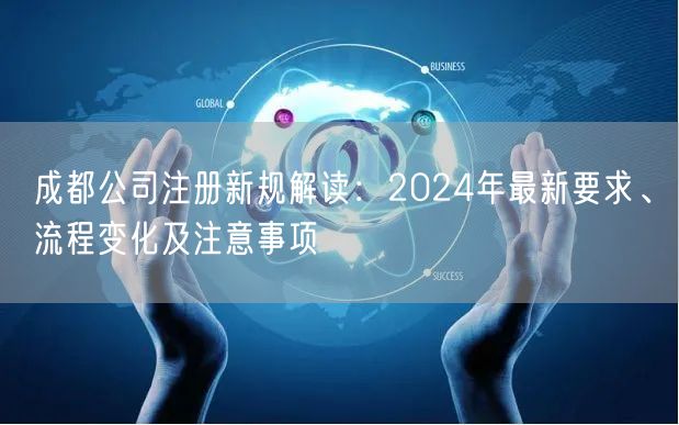 成都公司注册新规解读:2024年最新要求、流程变化及注意事项 成都公司注册新规解读:2024年最新要求、流程变化及注意事项
