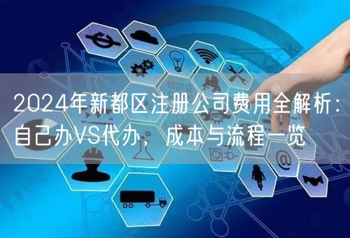 2024年新都区注册公司费用全解析：自己办VS代办，成本与流程一览